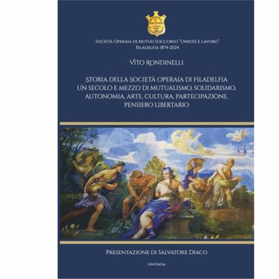 Storia della Societร Operaia di Filadelfia. Un secolo e mezzo di mutualismo, solidarismo, autonomia, arte, cultura, partecipazione, pensiero libertario
